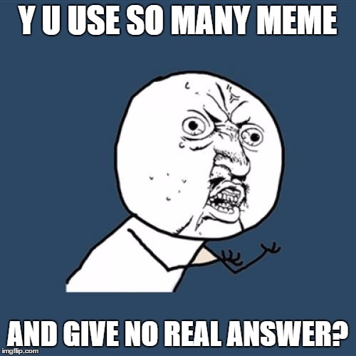 Y U No Meme | Y U USE SO MANY MEME AND GIVE NO REAL ANSWER? | image tagged in memes,y u no | made w/ Imgflip meme maker