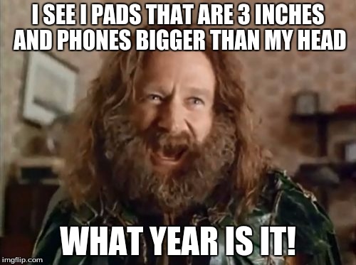 What Year Is It Meme | I SEE I PADS THAT ARE 3 INCHES AND PHONES BIGGER THAN MY HEAD; WHAT YEAR IS IT! | image tagged in memes,what year is it | made w/ Imgflip meme maker