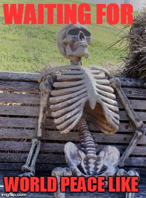 Waiting Skeleton Meme | WAITING FOR; WORLD PEACE LIKE | image tagged in memes,waiting skeleton | made w/ Imgflip meme maker