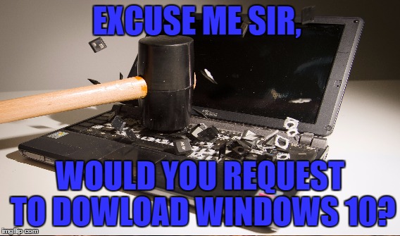 Windows, windows windows... | EXCUSE ME SIR, WOULD YOU REQUEST TO DOWLOAD WINDOWS 10? | image tagged in windows 10,funny memes,so true memes,memes | made w/ Imgflip meme maker