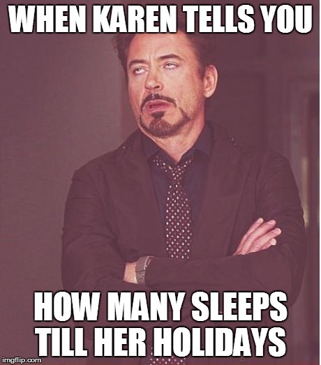 Face You Make Robert Downey Jr Meme | WHEN KAREN TELLS YOU; HOW MANY SLEEPS TILL HER HOLIDAYS | image tagged in memes,face you make robert downey jr | made w/ Imgflip meme maker