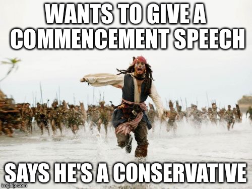 Jack Sparrow Being Chased Meme | WANTS TO GIVE A COMMENCEMENT SPEECH; SAYS HE'S A CONSERVATIVE | image tagged in memes,jack sparrow being chased | made w/ Imgflip meme maker