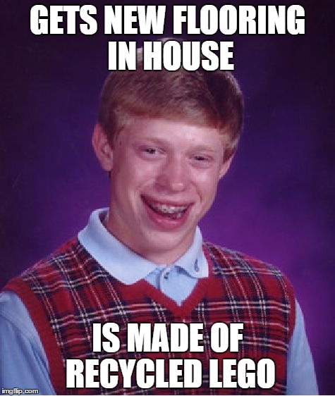 Bad Luck Brian Meme | GETS NEW FLOORING IN HOUSE; IS MADE OF RECYCLED LEGO | image tagged in memes,bad luck brian | made w/ Imgflip meme maker