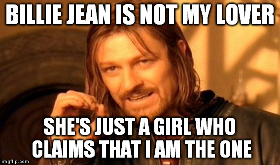 One does not simply get this song out of my head... Why does my brain do this to me!? Share my pain!! | BILLIE JEAN IS NOT MY LOVER; SHE'S JUST A GIRL WHO CLAIMS THAT I AM THE ONE | image tagged in memes,one does not simply | made w/ Imgflip meme maker