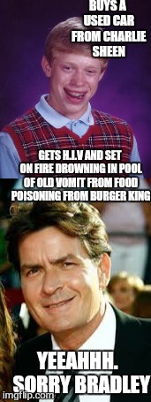 daddy? | BUYS A USED CAR FROM CHARLIE SHEEN GETS H.I.V AND SET ON FIRE DROWNING IN POOL OF OLD VOMIT FROM FOOD POISONING FROM BURGER KING YEEAHHH.  S | image tagged in memes,bad luck brian,charlie sheen hiv | made w/ Imgflip meme maker