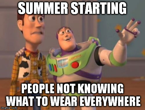 I've seen people wearing a sweater and flip flops... With shorts. Is it cold? warm? No one knows. | SUMMER STARTING; PEOPLE NOT KNOWING WHAT TO WEAR EVERYWHERE | image tagged in memes,x x everywhere | made w/ Imgflip meme maker