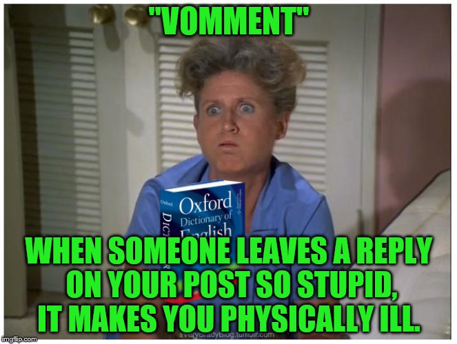 Thanks to INVICTA103 who's typo a while back, gave me a word I have since found much use for.  | "VOMMENT"; WHEN SOMEONE LEAVES A REPLY ON YOUR POST SO STUPID, IT MAKES YOU PHYSICALLY ILL. | image tagged in memes,deifnitions,barf,ralph,hurl,blow chunks | made w/ Imgflip meme maker