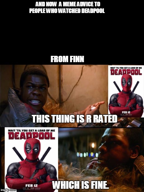 Finn's meme advice to people who watched deadpool | AND NOW  A MEME ADVICE TO PEOPLE WHO WATCHED DEADPOOL; FROM FINN; THIS THING IS R RATED; WHICH IS FINE. | image tagged in deadpool,star wars | made w/ Imgflip meme maker