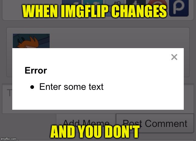 I know it isn't just me seeing this today | WHEN IMGFLIP CHANGES; AND YOU DON'T | image tagged in memes,imgflip,change | made w/ Imgflip meme maker