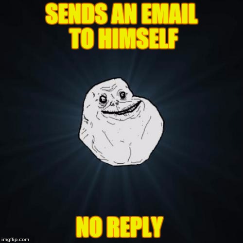 Forever Alone Meme | SENDS AN EMAIL TO HIMSELF; NO REPLY | image tagged in memes,forever alone | made w/ Imgflip meme maker