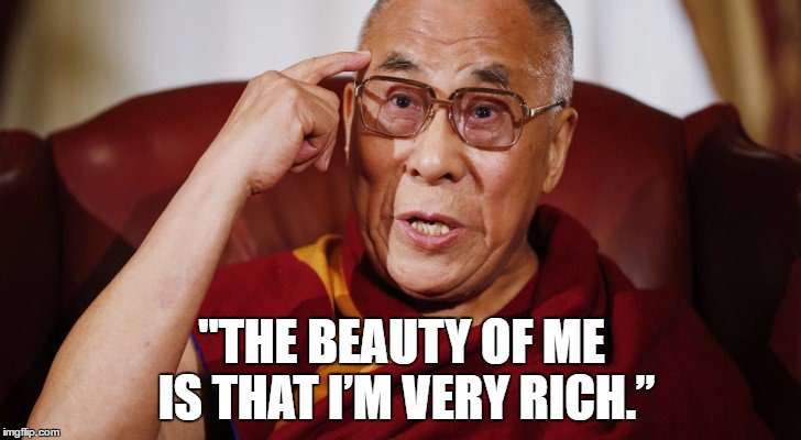 The Dalai Lama does Donald Trump | "THE BEAUTY OF ME IS THAT I’M VERY RICH.” | image tagged in irony,satire,funny,comedy,donald trump,dalai-lama | made w/ Imgflip meme maker
