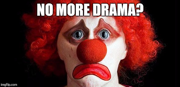 Sad clown NO MORE DRAMA? image tagged in sad clown made w/ Imgflip meme mak...
