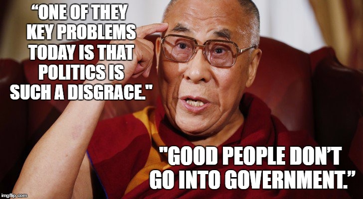 The Dalai Lama does Donald Trump | “ONE OF THEY KEY PROBLEMS TODAY IS THAT POLITICS IS SUCH A DISGRACE."; "GOOD PEOPLE DON’T GO INTO GOVERNMENT.” | image tagged in irony,satire,funny,comedy,dalai-lama,donald trump | made w/ Imgflip meme maker