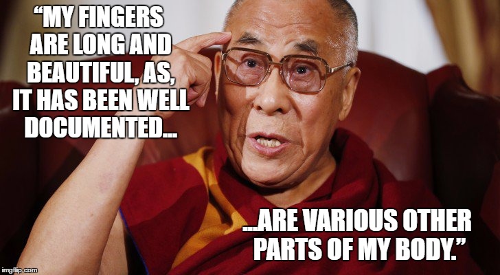 The Dalai Lama does Donald Trump |  “MY FINGERS ARE LONG AND BEAUTIFUL, AS, IT HAS BEEN WELL DOCUMENTED... ...ARE VARIOUS OTHER PARTS OF MY BODY.” | image tagged in irony,satire,funny,comedy,dalai-lama,donald trump | made w/ Imgflip meme maker