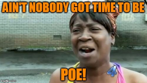 Ain't Nobody Got Time For That Meme | AIN'T NOBODY GOT TIME TO BE POE! | image tagged in memes,aint nobody got time for that | made w/ Imgflip meme maker
