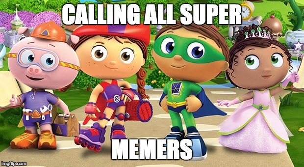 CALLING ALL SUPER; MEMERS | image tagged in memes | made w/ Imgflip meme maker