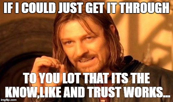 One Does Not Simply Meme | IF I COULD JUST GET IT THROUGH; TO YOU LOT THAT ITS THE KNOW,LIKE AND TRUST WORKS... | image tagged in memes,one does not simply | made w/ Imgflip meme maker