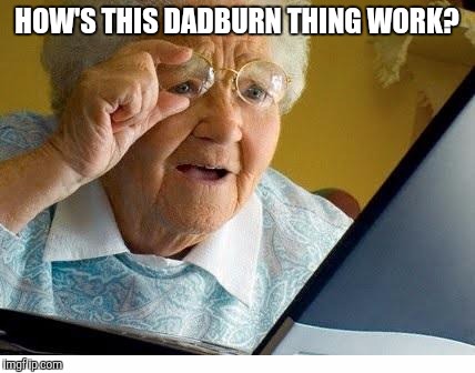 old lady at computer | HOW'S THIS DADBURN THING WORK? | image tagged in old lady at computer | made w/ Imgflip meme maker