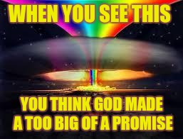 rainbow explosion | WHEN YOU SEE THIS; YOU THINK GOD MADE A TOO BIG OF A PROMISE | image tagged in rainbow explosion | made w/ Imgflip meme maker