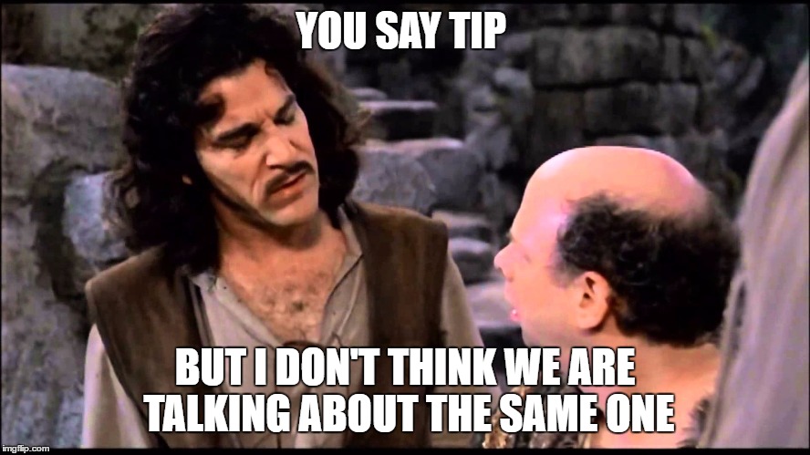 Princess Bride  | YOU SAY TIP BUT I DON'T THINK WE ARE TALKING ABOUT THE SAME ONE | image tagged in princess bride | made w/ Imgflip meme maker
