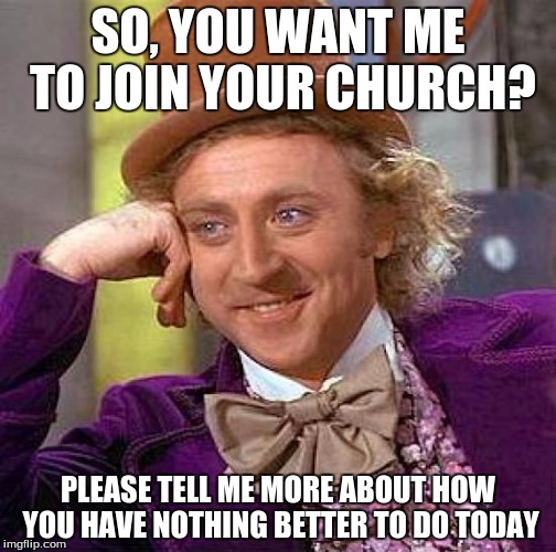 Creepy Condescending Wonka Meme | SO, YOU WANT ME TO JOIN YOUR CHURCH? PLEASE TELL ME MORE ABOUT HOW YOU HAVE NOTHING BETTER TO DO TODAY | image tagged in memes,creepy condescending wonka | made w/ Imgflip meme maker