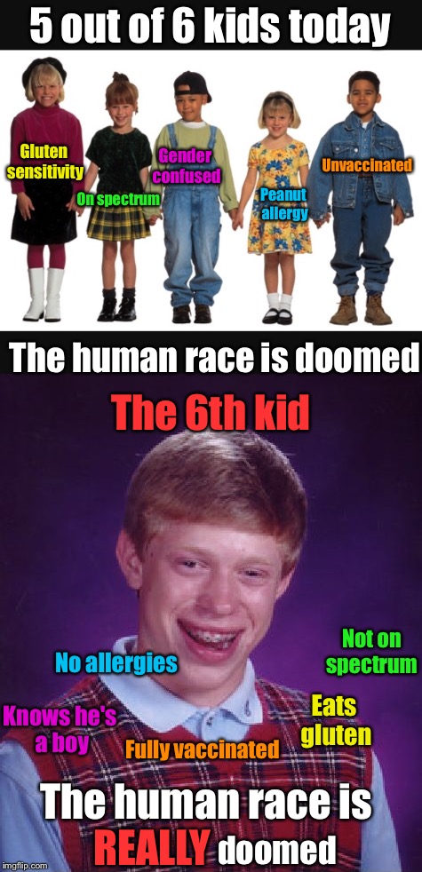 A new Government study has revealed... | 5 out of 6 kids today; Gluten sensitivity; Unvaccinated; Gender confused; On spectrum; Peanut allergy; The human race is doomed; The 6th kid; Not on spectrum; No allergies; Knows he's a boy; Fully vaccinated; Eats gluten; The human race is; REALLY; doomed | image tagged in memes,bad luck brian,kids today,study,government,new age | made w/ Imgflip meme maker
