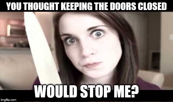 YOU THOUGHT KEEPING THE DOORS CLOSED WOULD STOP ME? | made w/ Imgflip meme maker