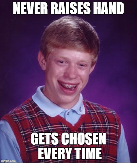Bad Luck Brian Meme | NEVER RAISES HAND GETS CHOSEN EVERY TIME | image tagged in memes,bad luck brian | made w/ Imgflip meme maker