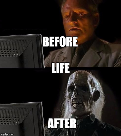 I'll Just Wait Here | BEFORE; LIFE; AFTER | image tagged in memes,ill just wait here | made w/ Imgflip meme maker