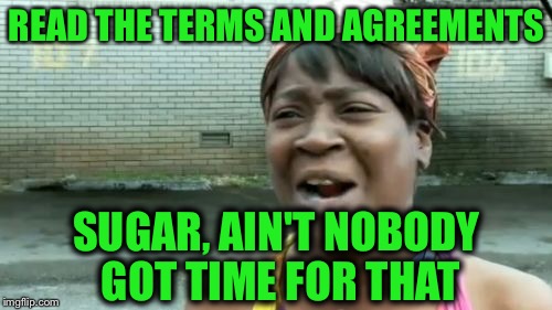 Ain't Nobody Got Time For That Meme | READ THE TERMS AND AGREEMENTS SUGAR, AIN'T NOBODY GOT TIME FOR THAT | image tagged in memes,aint nobody got time for that | made w/ Imgflip meme maker