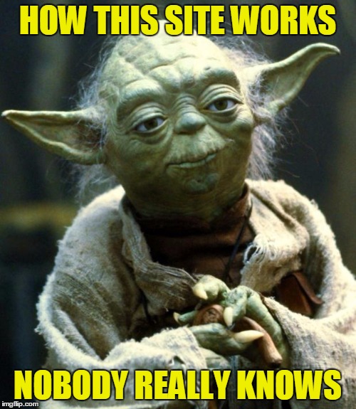 Star Wars Yoda Meme | HOW THIS SITE WORKS NOBODY REALLY KNOWS | image tagged in memes,star wars yoda | made w/ Imgflip meme maker