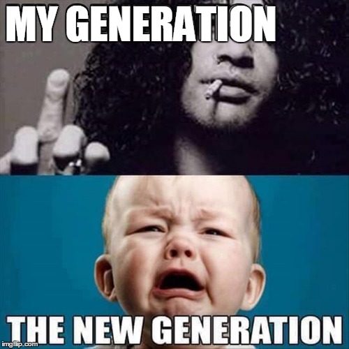 Sitting around crying never changed anything | MY GENERATION | image tagged in generations,funny meme | made w/ Imgflip meme maker