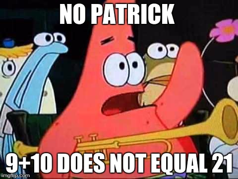 NO PATRICK; 9+10 DOES NOT EQUAL 21 | image tagged in no patrick | made w/ Imgflip meme maker