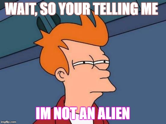 Futurama Fry | WAIT, SO YOUR TELLING ME; IM NOT AN ALIEN | image tagged in memes,futurama fry | made w/ Imgflip meme maker