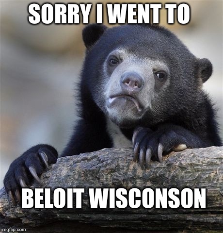 Confession Bear Meme | SORRY I WENT TO; BELOIT WISCONSON | image tagged in memes,confession bear | made w/ Imgflip meme maker