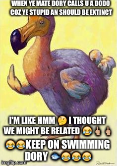 WHEN YE MATE DORY CALLS U A DODO COZ YE STUPID AN SHOULD BE EXTINCT; I'M LIKE HMM 🤔 I THOUGHT WE MIGHT BE RELATED 😂🖕🏼🖕🏼; 😂😂KEEP ON SWIMMING DORY 🐟😂😂😂 | image tagged in snickers | made w/ Imgflip meme maker