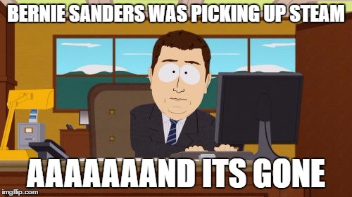 Aaaaand Its Gone | BERNIE SANDERS WAS PICKING UP STEAM; AAAAAAAND ITS GONE | image tagged in memes,aaaaand its gone | made w/ Imgflip meme maker