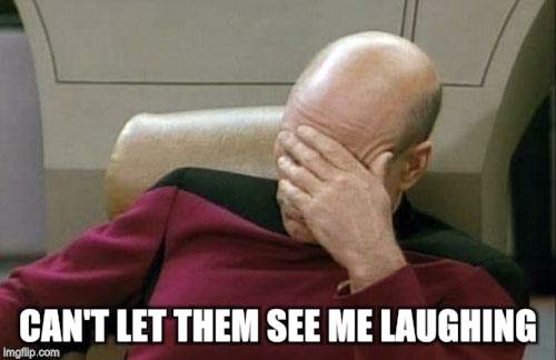 Captain Picard Facepalm Meme | CAN'T LET THEM SEE ME LAUGHING | image tagged in memes,captain picard facepalm | made w/ Imgflip meme maker