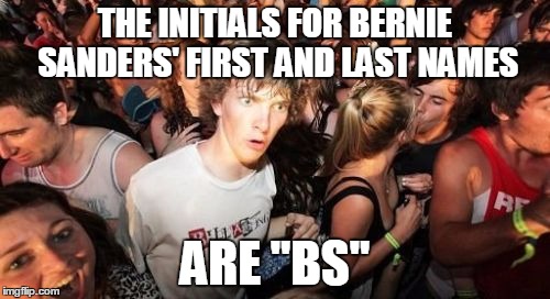 Sudden Clarity Clarence Meme | THE INITIALS FOR BERNIE SANDERS' FIRST AND LAST NAMES; ARE "BS" | image tagged in memes,sudden clarity clarence,bernie sanders | made w/ Imgflip meme maker