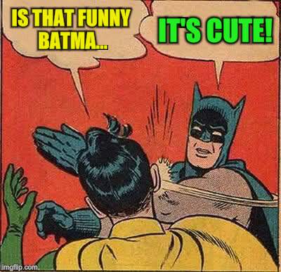 Batman Slapping Robin Meme | IS THAT FUNNY BATMA... IT'S CUTE! | image tagged in memes,batman slapping robin | made w/ Imgflip meme maker