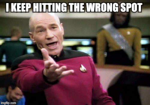 Picard Wtf Meme | I KEEP HITTING THE WRONG SPOT | image tagged in memes,picard wtf | made w/ Imgflip meme maker