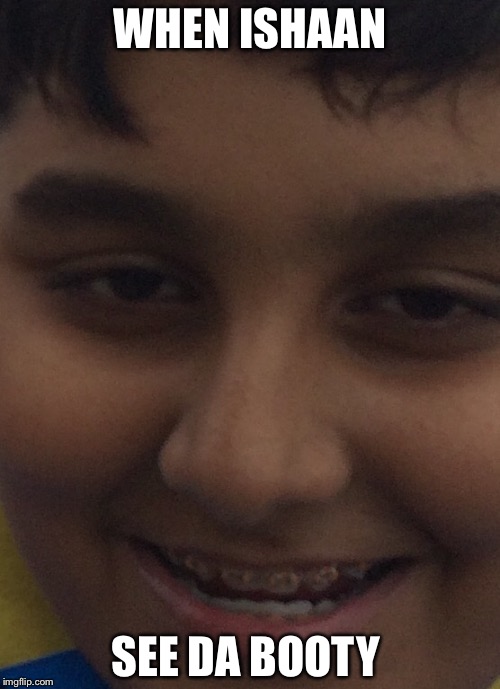 Ishaan | WHEN ISHAAN; SEE DA BOOTY | image tagged in that moment when | made w/ Imgflip meme maker