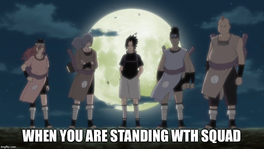 Squad | WHEN YOU ARE STANDING WTH SQUAD | image tagged in squad,naruto,naruto shippuden,funny | made w/ Imgflip meme maker