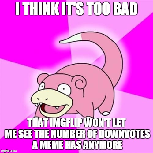 Slowpoke | I THINK IT'S TOO BAD; THAT IMGFLIP WON'T LET ME SEE THE NUMBER OF DOWNVOTES A MEME HAS ANYMORE | image tagged in memes,slowpoke | made w/ Imgflip meme maker