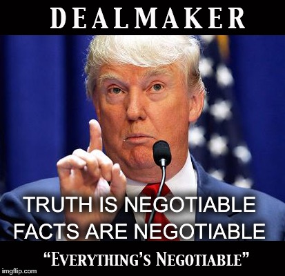 TRUTH IS NEGOTIABLE; FACTS ARE NEGOTIABLE | image tagged in deal maker | made w/ Imgflip meme maker