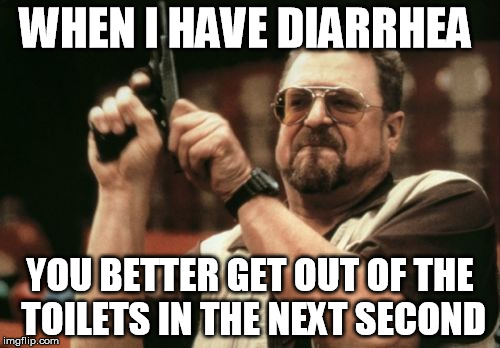 Am I The Only One Around Here | WHEN I HAVE DIARRHEA; YOU BETTER GET OUT OF THE TOILETS IN THE NEXT SECOND | image tagged in memes,am i the only one around here | made w/ Imgflip meme maker