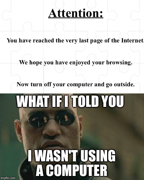 End of the Internet | WHAT IF I TOLD YOU; I WASN'T USING A COMPUTER | image tagged in memes,matrix morpheus | made w/ Imgflip meme maker