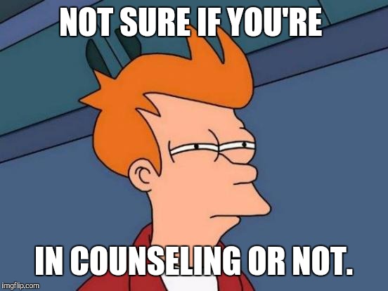 Futurama Fry Meme | NOT SURE IF YOU'RE IN COUNSELING OR NOT. | image tagged in memes,futurama fry | made w/ Imgflip meme maker