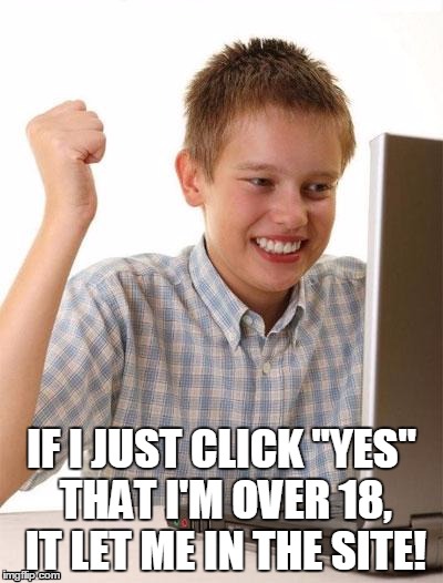 First Day On The Internet Kid | IF I JUST CLICK "YES" THAT I'M OVER 18, IT LET ME IN THE SITE! | image tagged in memes,first day on the internet kid | made w/ Imgflip meme maker