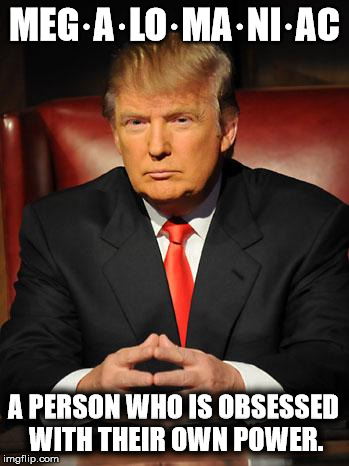 Serious Trump | MEG·A·LO·MA·NI·AC; A PERSON WHO IS OBSESSED WITH THEIR OWN POWER. | image tagged in serious trump | made w/ Imgflip meme maker